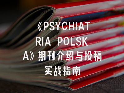 《PSYCHIATRIA POLSKA》期刊介绍与投稿实战指南