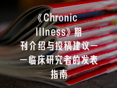 《Chronic Illness》期刊介绍与投稿建议——临床研究者的发表指南