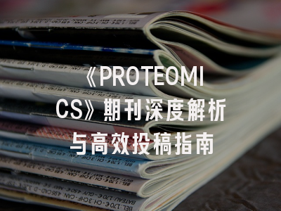 《PROTEOMICS》期刊深度解析与高效投稿指南