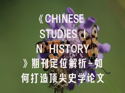《CHINESE STUDIES IN HISTORY》期刊定位解析-如何打造顶尖史学论文