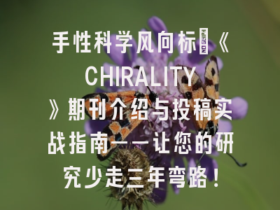 手性科学风向标：《CHIRALITY》期刊介绍与投稿实战指南——让您的研究少走三年弯路！