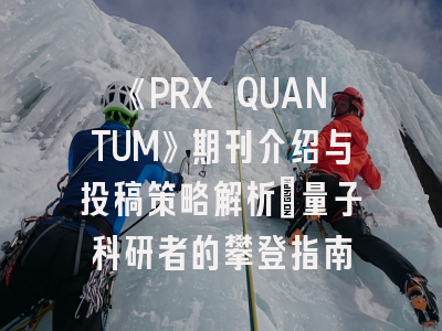 《PRX QUANTUM》期刊介绍与投稿策略解析：量子科研者的攀登指南