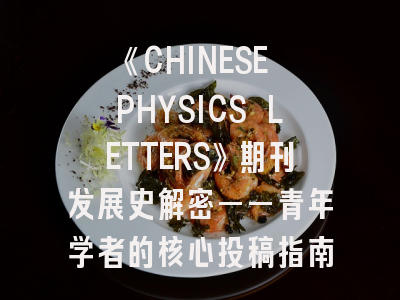 《CHINESE PHYSICS LETTERS》期刊发展史解密——青年学者的核心投稿指南