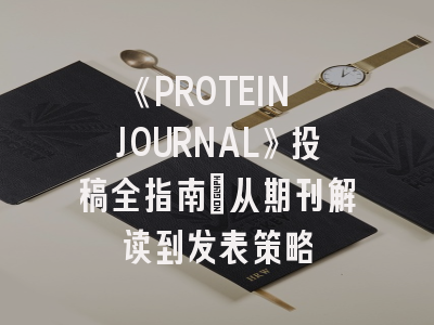《PROTEIN JOURNAL》投稿全指南：从期刊解读到发表策略