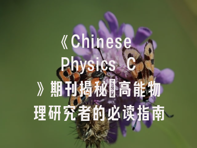 《Chinese Physics C》期刊揭秘_高能物理研究者的必读指南
