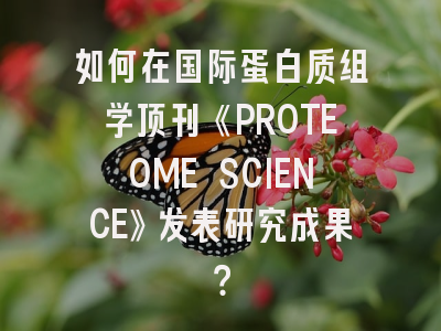 如何在国际蛋白质组学顶刊《PROTEOME SCIENCE》发表研究成果？