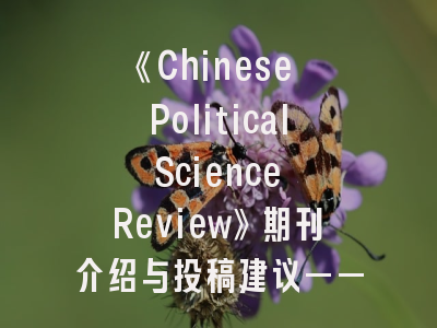 《Chinese Political Science Review》期刊介绍与投稿建议——中国政治学者的国际发表指南