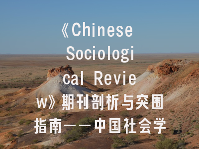 《Chinese Sociological Review》期刊剖析与突围指南——中国社会学研究者的成长阶梯