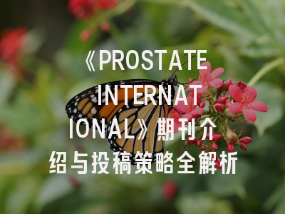 《PROSTATE INTERNATIONAL》期刊介绍与投稿策略全解析
