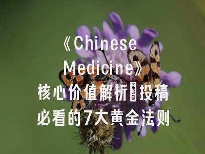 《Chinese Medicine》核心价值解析_投稿必看的7大黄金法则