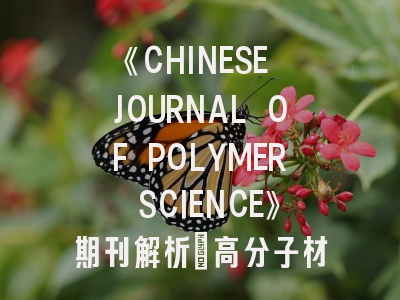 《CHINESE JOURNAL OF POLYMER SCIENCE》期刊解析_高分子材料研究的黄金发表平台