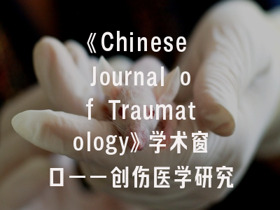 《Chinese Journal of Traumatology》学术窗口——创伤医学研究的黄金跳板与实战指南