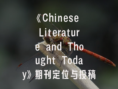 《Chinese Literature and Thought Today》期刊定位与投稿全攻略——学术传播的跨文化桥梁