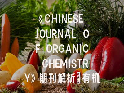 《CHINESE JOURNAL OF ORGANIC CHEMISTRY》期刊解析_有机化学研究者的投稿指南