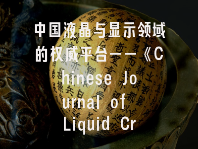 中国液晶与显示领域的权威平台——《Chinese Journal of Liquid Crystals and Displays》投稿全解析