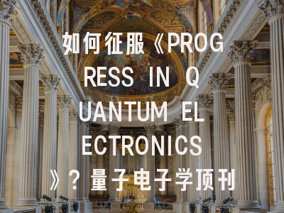 如何征服《PROGRESS IN QUANTUM ELECTRONICS》？量子电子学顶刊投稿全攻略