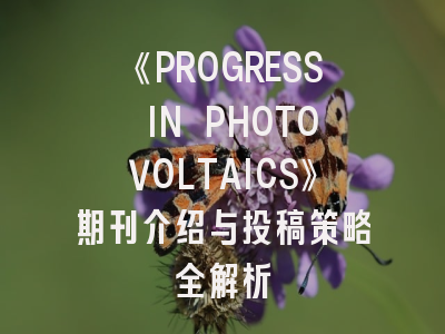 《PROGRESS IN PHOTOVOLTAICS》期刊介绍与投稿策略全解析