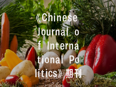 《Chinese Journal of International Politics》期刊解析_国际政治研究者的进阶指南