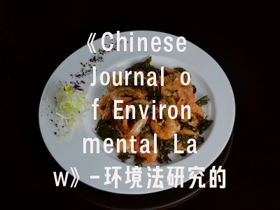 《Chinese Journal of Environmental Law》-环境法研究的国际桥梁与投稿突破要点