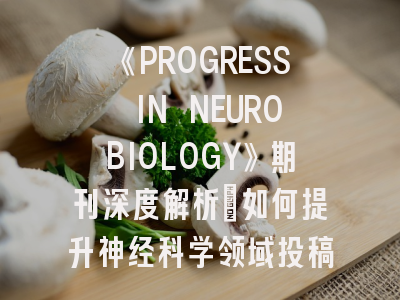 《PROGRESS IN NEUROBIOLOGY》期刊深度解析：如何提升神经科学领域投稿成功率？