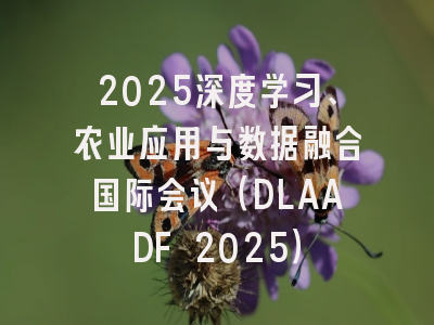 2025深度学习、农业应用与数据融合国际会议（DLAADF 2025）