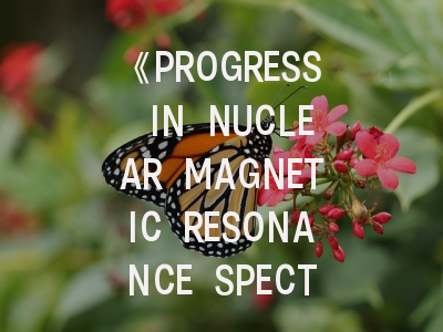 《PROGRESS IN NUCLEAR MAGNETIC RESONANCE SPECTROSCOPY》期刊介绍与投稿策略