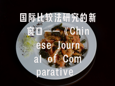 国际比较法研究的新窗口——《Chinese Journal of Comparative Law》投稿全攻略