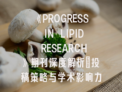 《PROGRESS IN LIPID RESEARCH》期刊深度解析：投稿策略与学术影响力评估