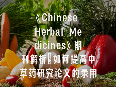 《Chinese Herbal Medicines》期刊解析_如何提高中草药研究论文的录用率？