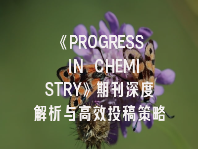 《PROGRESS IN CHEMISTRY》期刊深度解析与高效投稿策略