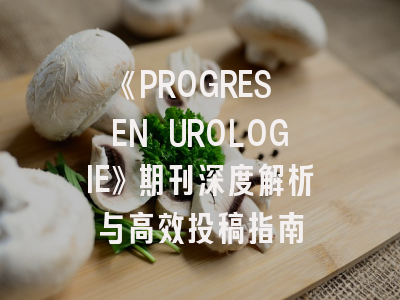 《PROGRES EN UROLOGIE》期刊深度解析与高效投稿指南