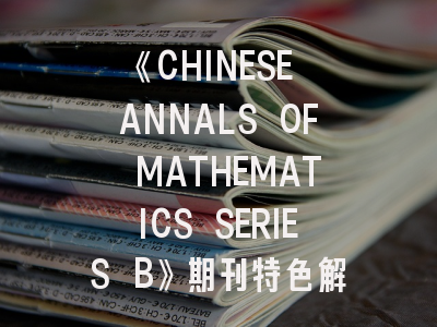 《CHINESE ANNALS OF MATHEMATICS SERIES B》期刊特色解密与高效投稿全攻略