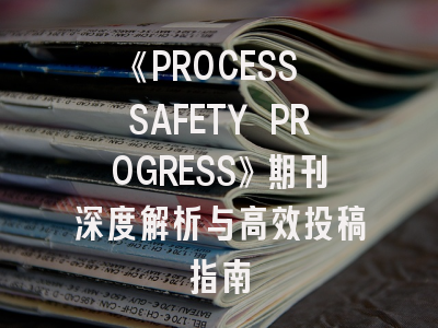 《PROCESS SAFETY PROGRESS》期刊深度解析与高效投稿指南