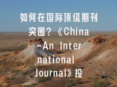 如何在国际顶级期刊突围？《China-An International Journal》投稿实战指南