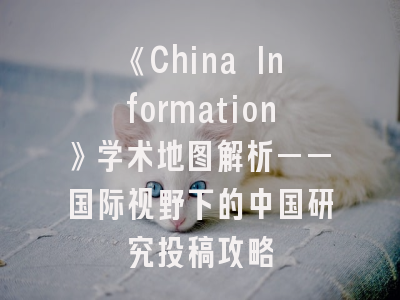 《China Information》学术地图解析——国际视野下的中国研究投稿攻略