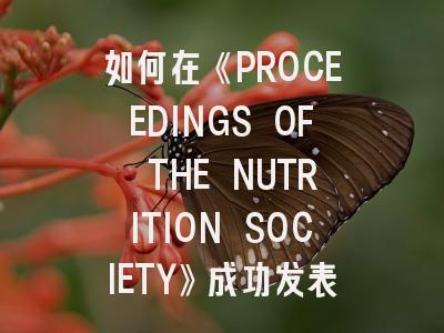 如何在《PROCEEDINGS OF THE NUTRITION SOCIETY》成功发表？资深编辑揭秘5大核心策略