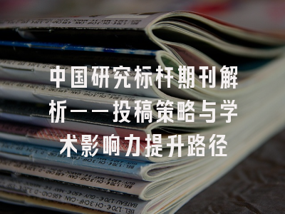 中国研究标杆期刊解析——投稿策略与学术影响力提升路径
