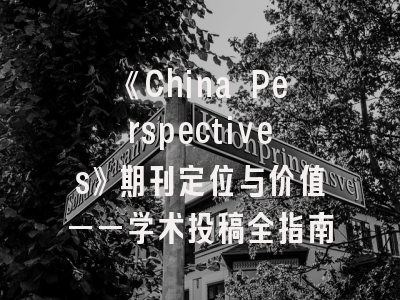 《China Perspectives》期刊定位与价值——学术投稿全指南