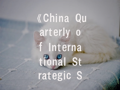《China Quarterly of International Strategic Studies》期刊特色解析——国际战略研究投稿全指南