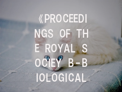 《PROCEEDINGS OF THE ROYAL SOCIEY B-BIOLOGICAL SCIENCES》期刊详解：如何在国际顶尖平台发表生物学研究