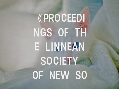 《PROCEEDINGS OF THE LINNEAN SOCIETY OF NEW SOUTH WALES》期刊深度解析与高效投稿指南