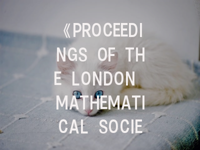 《PROCEEDINGS OF THE LONDON MATHEMATICAL SOCIETY》期刊介绍与投稿策略解析