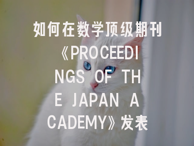如何在数学顶级期刊《PROCEEDINGS OF THE JAPAN ACADEMY》发表研究成果？