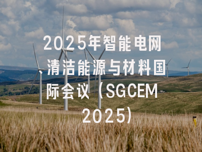 2025年智能电网、清洁能源与材料国际会议（SGCEM 2025）
