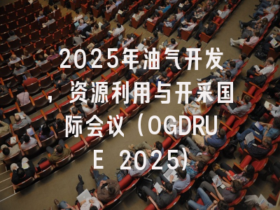 2025年油气开发，资源利用与开采国际会议（OGDRUE 2025）
