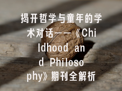 揭开哲学与童年的学术对话——《Childhood and Philosophy》期刊全解析与投稿指引