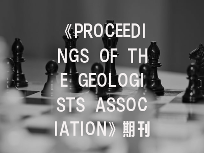 《PROCEEDINGS OF THE GEOLOGISTS ASSOCIATION》期刊介绍与投稿策略深度解析