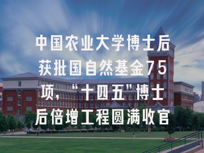 中国农业大学博士后获批国自然基金75项，“十四五”博士后倍增工程圆满收官