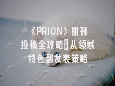 《PRION》期刊投稿全攻略：从领域特色到发表策略