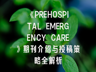 《PREHOSPITAL EMERGENCY CARE》期刊介绍与投稿策略全解析